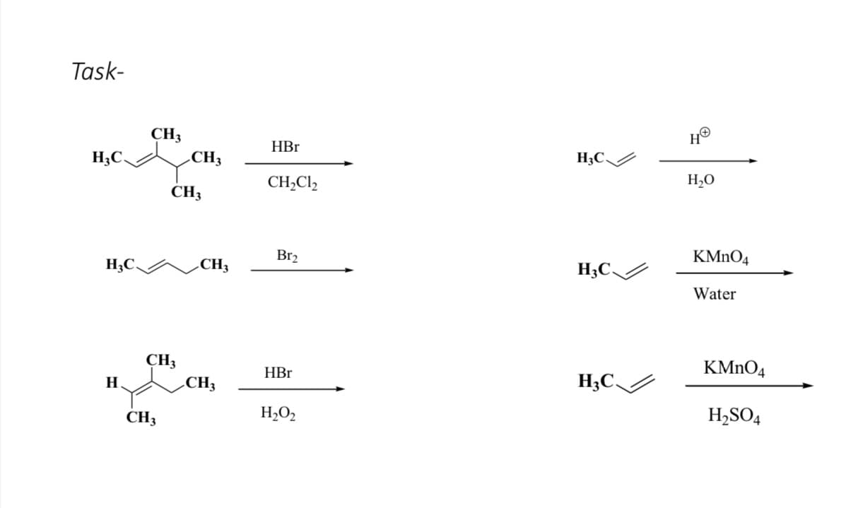 Task-
CH3
HBr
CH3
H3C/
H3C.
H,O
CH,Cl,
CH3
KMNO4
Br2
H3C.
CH3
H3C,
Water
KMNO4
CH3
CH3
H;C/
HBr
H.
H,SO4
H,O2
CH3
