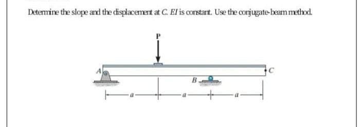 Determire the slope ardl the displacement at C. EI is corstart. Use the corjugate beam method.
