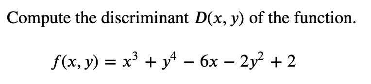 ### Instructions:

**Compute the discriminant \( D(x, y) \) of the given function.**

**Function Definition:**
\[ f(x, y) = x^3 + y^4 - 6x - 2y^2 + 2 \]