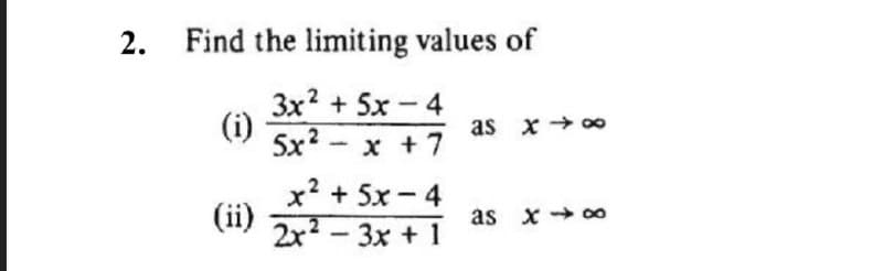 2. Find the limiting values of
3x? + 5x-4
(i)
as x + 00
5x? - x +
x? + 5x -4
(ii)
2x2 - 3x + 1
as x 00
