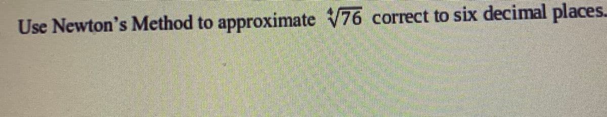 Use Newton's Method to approximate 76 correct to six decimal places.
