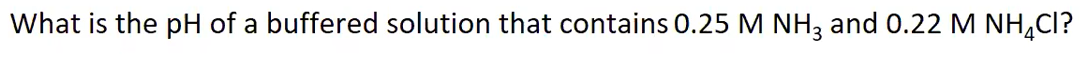What is the pH of a buffered solution that contains 0.25 M NH, and 0.22 M NH,CI?
