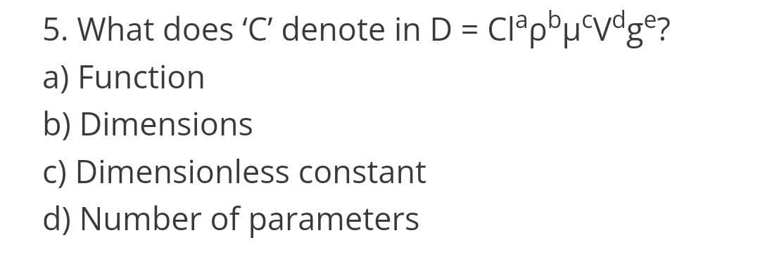 5. What does 'C' denote in D = Clep°µ•V°g@?
a) Function
b) Dimensions
C) Dimensionless constant
d) Number of parameters
