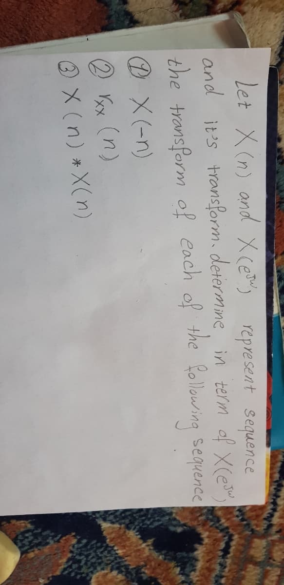 Let X (n) and Xcey represent sequence
and it's transform. determine in term of X(ey
the
the transform of each of following sequence
DX(-n)
2 Yxx (n)
X (n) *X(n)
