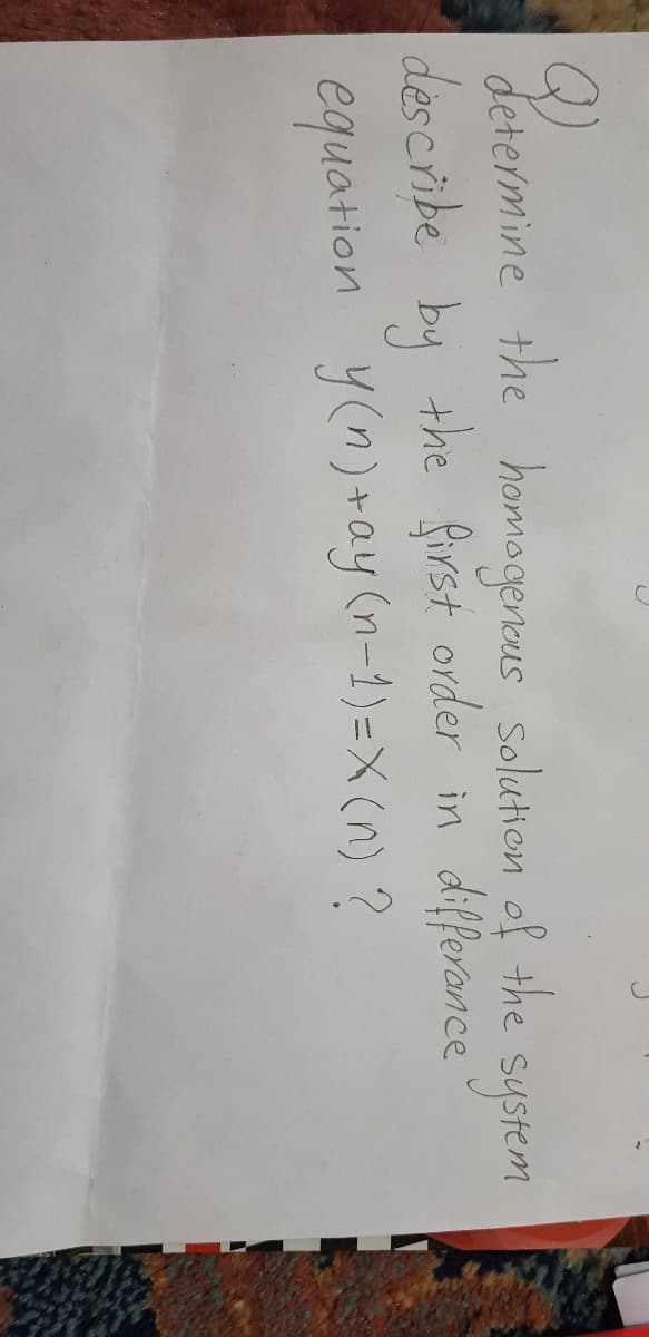 of the
system
differance
determine the homogeneus solution
describe by the first order in
equation y(n)+ay (n-1)=X (n) ?
