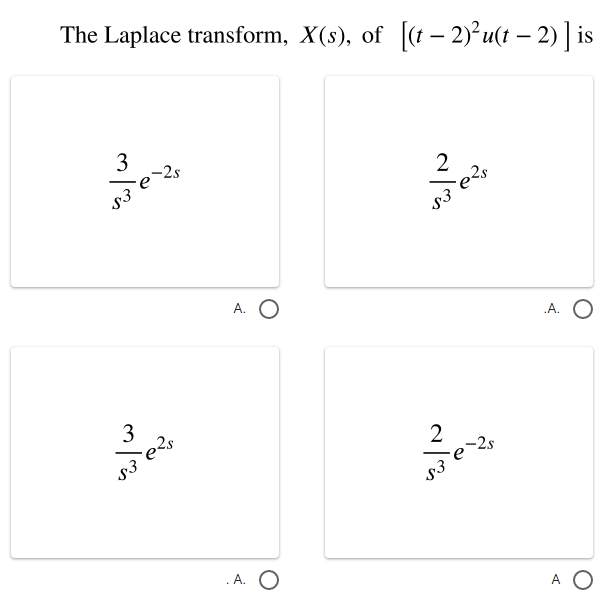 The Laplace transform, X(s), of [(t – 2)’u(t – 2) ] is
3
S3`e`2,
2
s3`e?,
А. О
A. O
3
S3 `e?,
2
S3`e?
. А. О
A O
