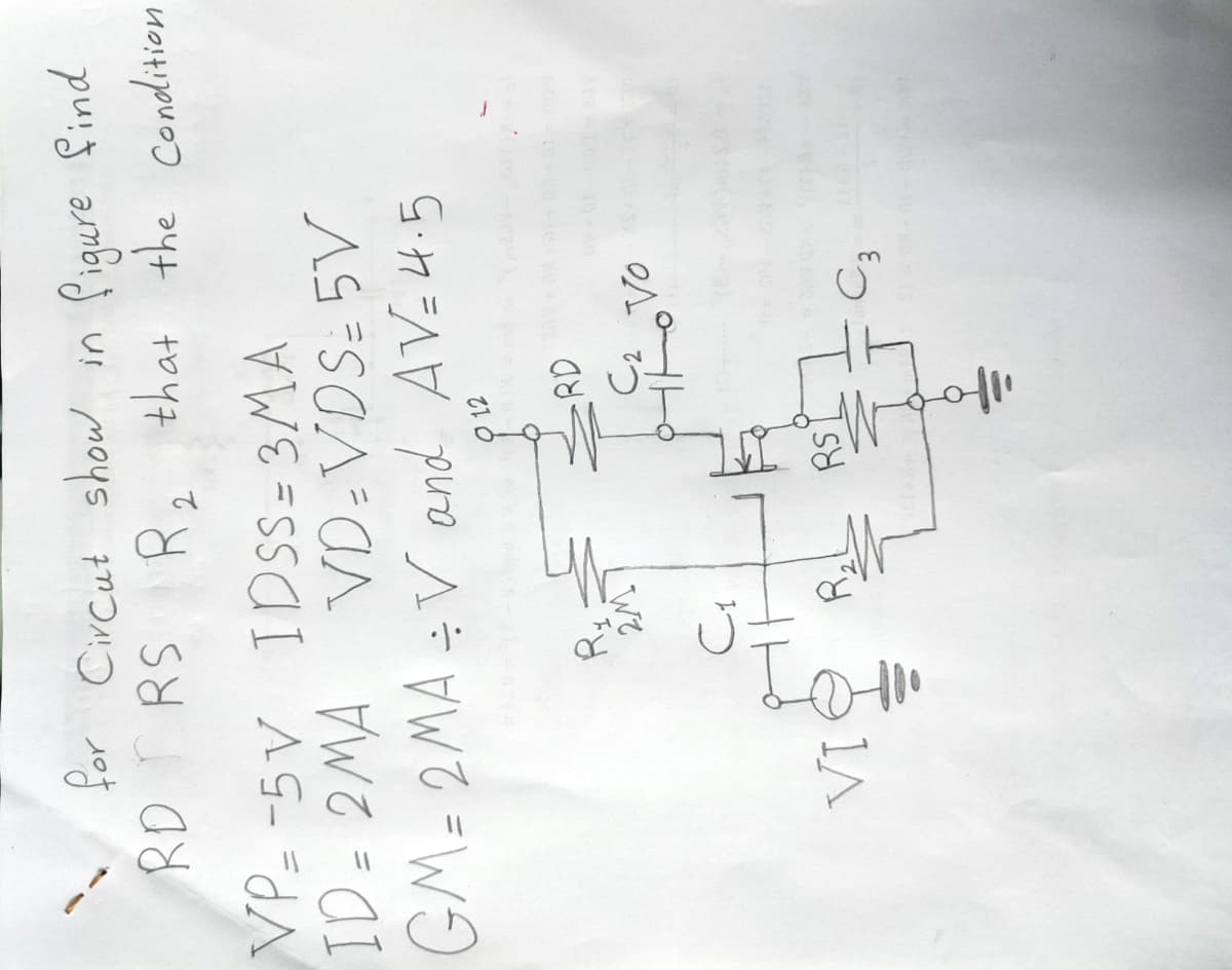 for Circut
show
RD T RS Ro that the Condition
Ro that the condition
VP- -5V IDSS= 3MA
ID= 2MA VD-VDS= 5V
GM=2MA ÷V and AVEH.5
O 12
RD
R:
C2 Vo
