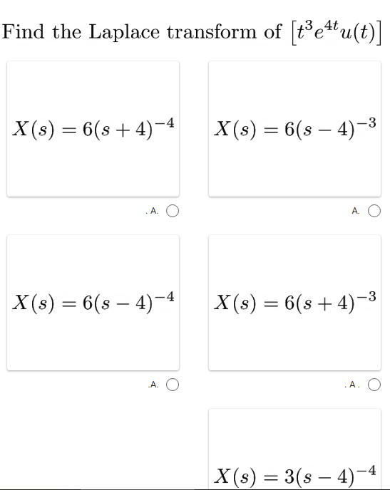 Find the Laplace transform of [te*u(t)]
X(s) = 6(s + 4)-4
X (s) = 6(s – 4)-3
A. O
A.
X (s) = 6(s – 4)-4
X(s) = 6(s + 4)-3
A. O
.A.
|X(s) = 3(s – 4)-4
