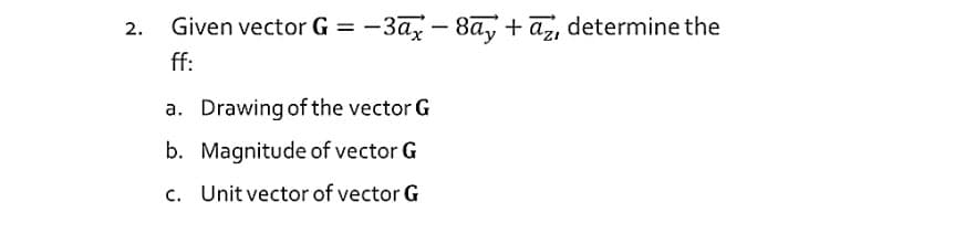 Given vector G = -3a- 8a, + az, determine the
ff:
a. Drawing of the vector G
b. Magnitude of vector G
c. Unit vector of vector G
