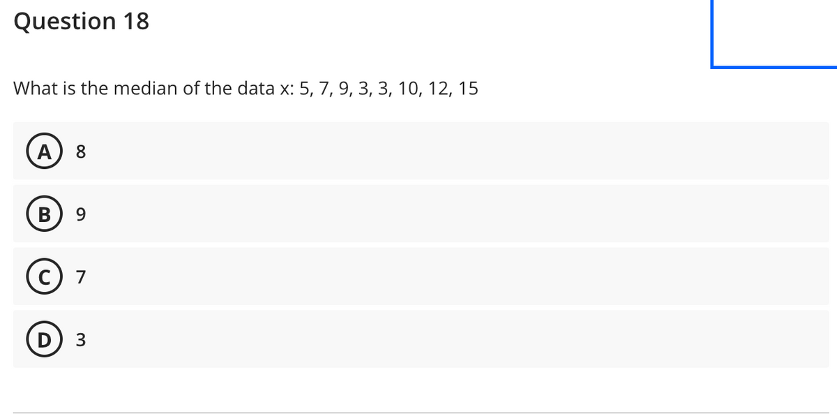 Question 18
What is the median of the data x: 5, 7, 9, 3, 3, 10, 12, 15
A 8
B 9
D
7
3