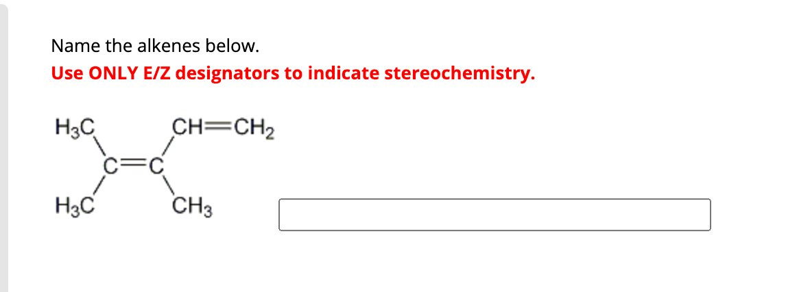 Name the alkenes below.
Use ONLY E/Z designators to indicate stereochemistry.
H3C
CH=CH₂
H3C
CH3