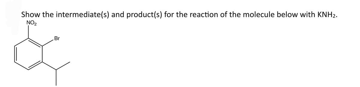 Show the intermediate(s) and product(s) for the reaction of the molecule below with KNH₂.
NO₂
Br