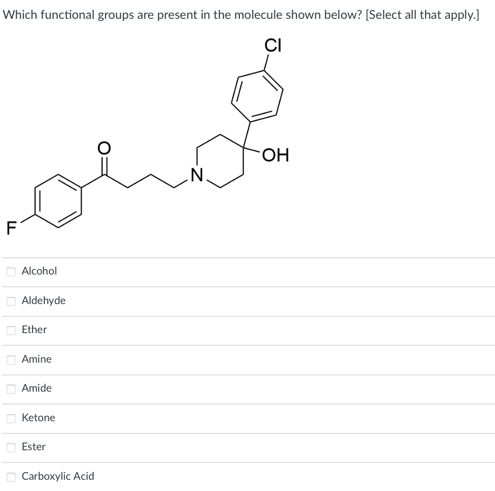 Which functional groups are present in the molecule shown below? [Select all that apply.]
CI
F
Alcohol
Aldehyde
Ether
Amine
Amide
Ketone
Ester
Carboxylic Acid
N
OH