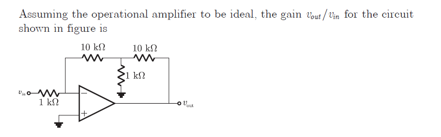 Assuming the operational amplifier to be ideal, the gain Vout / Vin for the circuit
shown in figure is
10 kN
10 kN
1 kN
Vino W
1 kN
