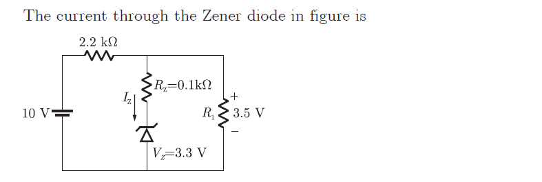 The current through the Zener diode in figure is
2.2 kN
R=0.1kN
10 V=
R,
3.5 V
V-3.3 V
