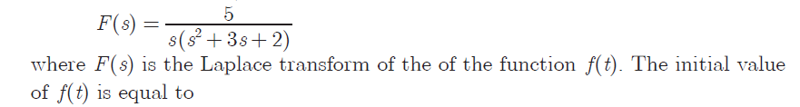 F(8)
s(s + 3s+ 2)
where F(s) is the Laplace transform of the of the function f(t). The initial value
of f(t) is equal to
