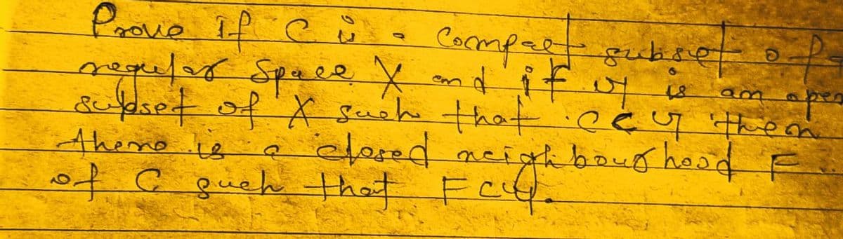 Prove if Ci - Compact subset
subset of
is an
regular Space X and if of
suldset of X such that cey the
there is a closed neighbourhood F
of a such that FCQ.