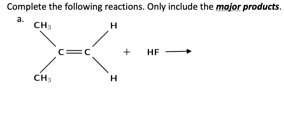 Complete the following reactions. Only include the major products.
а.
CH3
c=C
+
HF
CH3
H
