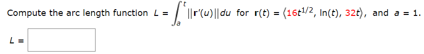 Compute the arc length function L =
| ||r(u)||du for r(t) = (16t/2, In(t), 32t), and a = 1.
%3D
la
L =
