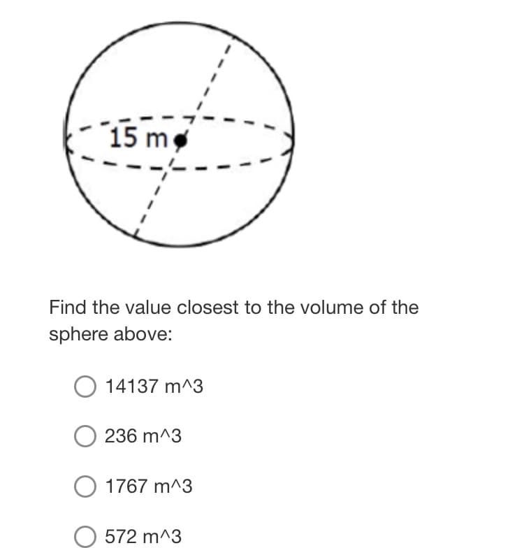 15 m
Find the value closest to the volume of the
sphere above:
14137 m^3
236 m^3
O 1767 m^3
572 m^3
