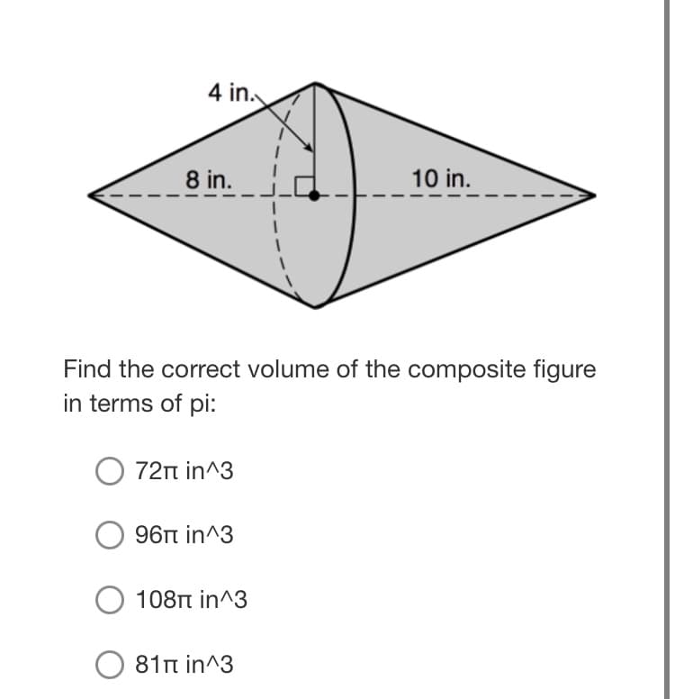 4 in.
8 in.
10 in.
Find the correct volume of the composite figure
in terms of pi:
O 72n in^3
96π in^3
108T in^3
81π in 3
