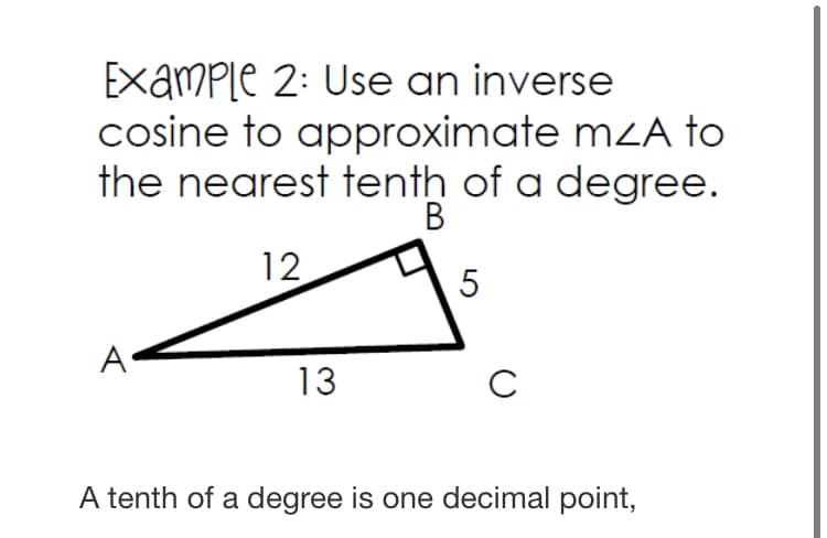ExamPle 2: Use an inverse
cosine to approximate mzA to
the nearest tenth of a degree.
12
5
A
13
C
A tenth of a degree is one decimal point,
