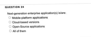 QUESTION 24
Next-generation enterprise application(s) is/are:
Mobile-platform applications
O Cloud-based versions
O Open-Source applications
O All of them