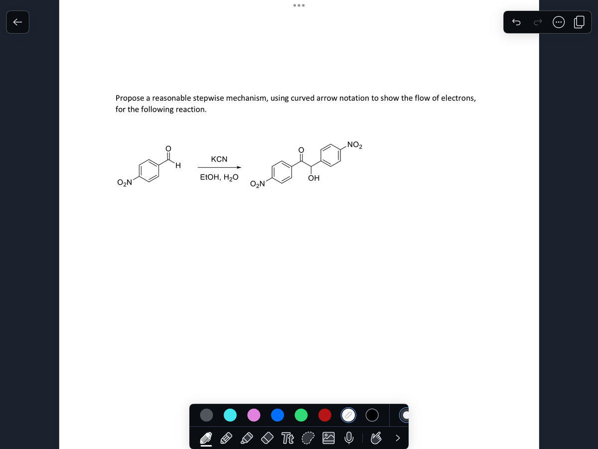 ↑
...
Propose a reasonable stepwise mechanism, using curved arrow notation to show the flow of electrons,
for the following reaction.
KCN
H
EtOH, H₂O
OH
02N
O₂N
NO2
Tt O ọ ♡ >
Ր