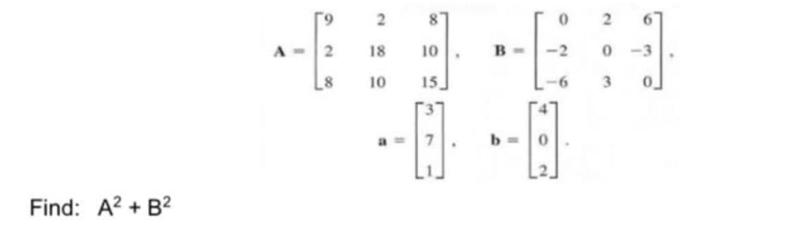 Find: A²+ B²
A= 2
8
2
18
10
8
10
15
в -
b=
0
-2
2
0
3
0