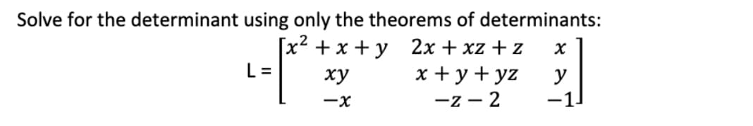 Solve for the determinant using only the theorems of determinants:
[x²+x+y
xy
2x + xz + z
x + y + yz
-z-2
-X
L=
X
y