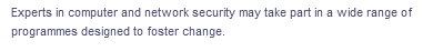 Experts in computer and network security may take part in a wide range of
programmes designed to foster change.