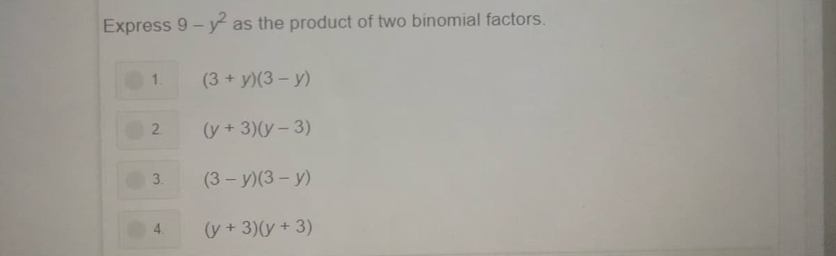 Express 9- y as the product of two binomial factors.
(3+ y)(3- y)
1.
(y + 3)(y-3)
2.
3.
(3- У)(3 - у)
4.
(y + 3)(y + 3)
