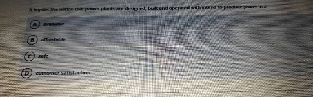 It implies the notion that pOwer plants are designed, built and operated with intend to produce power in a
available
affordable
(C safe
custormer satisfaction
