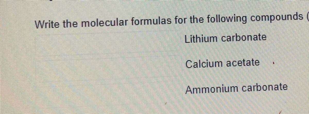 Write the molecular formulas for the following compounds (
Lithium carbonate
Calcium acetate
Ammonium carbonate
