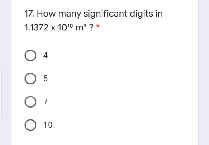 17. How many significant digits in
1.1372 x 1010 m³ ? *
4
7
10
