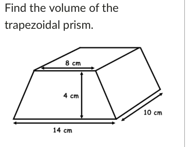 Find the volume of the
trapezoidal prism.
8 cm
4 cm
10 cm
14 cm
