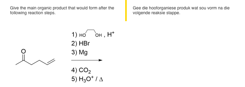 Give the main organic product that would form after the
following reaction steps.
1) HO
2) HBr
3) Mg
OH,
4) CO₂
5) H3O+/A
H*
Gee die hooforganiese produk wat sou vorm na die
volgende reaksie stappe.