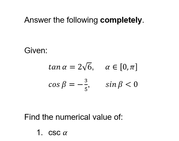 Answer the following completely.
Given:
tan α =
= 2√6,
cos ß =
1. csc a
3
I
5'
αε[0,π]
sin p < 0
Find the numerical value of: