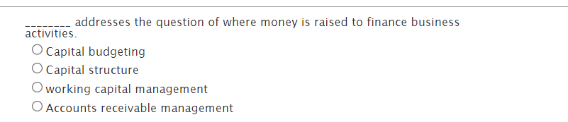 addresses the question of where money is raised to finance business
activities.
O Capital budgeting
O Capital structure
O working capital management
O Accounts receivable management