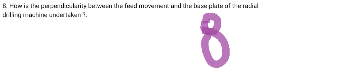 8. How is the perpendicularity between the feed movement and the base plate of the radial
drilling machine undertaken ?.
8