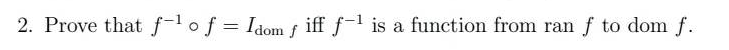 2. Prove that f-¹ of = Idom fiff f-¹ is a function from ran f to dom f.