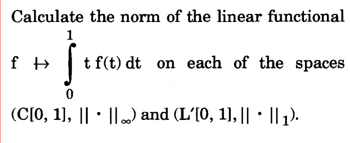 Calculate the norm of the linear functional
f þ
1
t f(t) dt on each of the spaces
0
(C[0, 1], ||• ||…) and (L’[0, 1], || • || 1).