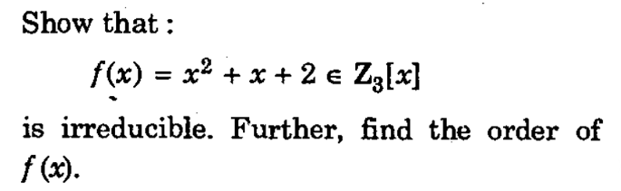 Show that:
f(x) = x² + x + 2 € Z₂[x]
is irreducible. Further, find the order of
f (x).