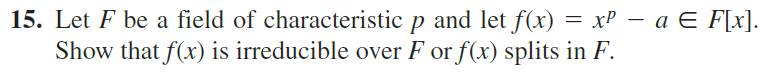 15. Let F be a field of characteristic p and let f(x) = x² − a ¤ F[x].
Show that f(x) is irreducible over F or f(x) splits in F.