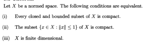 Let X be a normed space. The following conditions are equivalent.
(i) Every closed and bounded subset of X is compact.
(ii) The subset {r € X : |||| ≤ 1} of X is compact.
(iii) X is finite dimensional.