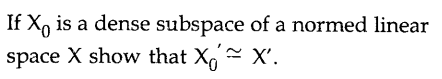 If X, is a dense subspace of a normed linear
space X show that X X'.
