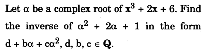 Let a be a complex root of x³ + 2x + 6. Find
the inverse of a² + 2a + 1 in the form
d + ba + ca², d, b, c ¤ Q.