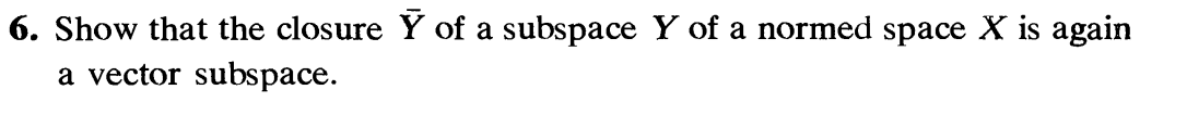 6. Show that the closure Ỹ of a subspace Y of a normed space X is again
a vector subspace.