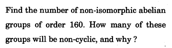 Find the number of non-isomorphic abelian
groups of order 160. How many of these
groups will be non-cyclic, and why?