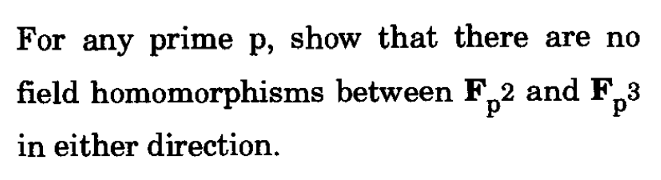 For any prime p, show that there are no
homomorphisms between F 2 and F 3
field
P
p
in either direction.